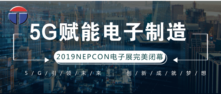 5G引領(lǐng)電子制造發(fā)展新資，托普科NEPCON2019亞洲電子展年度大秀完美落幕